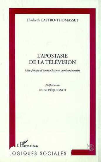 Couverture du livre « L'apostasie de la television - une forme d'iconoclasme contemporain » de Castro-Thomasset E. aux éditions L'harmattan