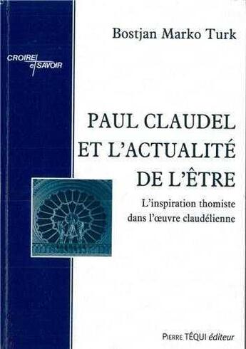 Couverture du livre « Paul Claudel et l'actualité de l'être : l'inspiration thomiste dans l'oeuvre claudélienne » de Bostjan Marko Turk aux éditions Tequi