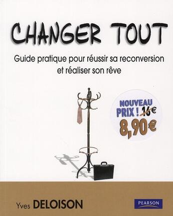 Couverture du livre « Changer tout ; guide pratique pour réussir sa reconversion et réaliser son rêve » de Yves Deloison aux éditions Pearson