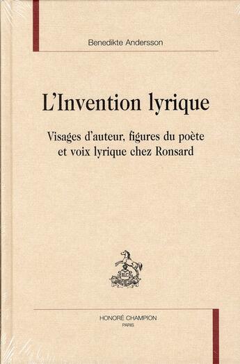 Couverture du livre « L'invention lyrique ; visages d'auteur, figures du poète et voix lyrique chez Ronsard » de Benedikete Andersson aux éditions Honore Champion