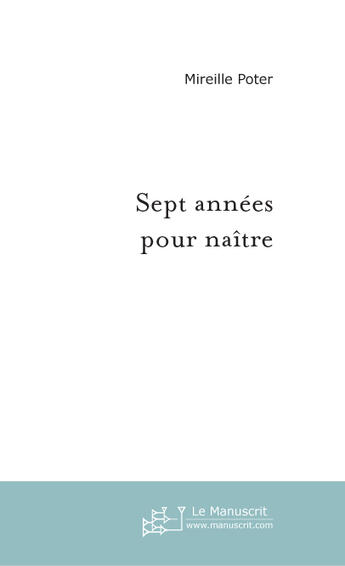 Couverture du livre « Sept annees pour naitre » de Mireille Poter aux éditions Le Manuscrit