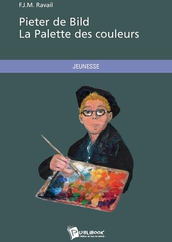 Couverture du livre « Pieter de Bild ; la palette des couleurs » de F.-M.-J. Ravail aux éditions Publibook