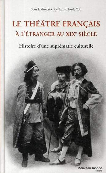 Couverture du livre « Le théâtre français à l'étranger au XIX siècle ; histoire d'une suprématie culturelle » de Jean-Claude Yon aux éditions Nouveau Monde