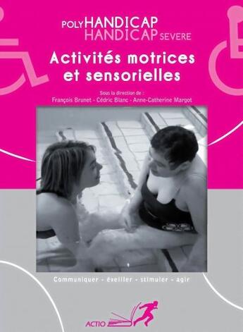 Couverture du livre « Polyhandicap, handicap sévère ; activités motrices et sensorielles » de Francois Brunet et Cedric Blanc et Anne-Catherine Margot aux éditions Actio