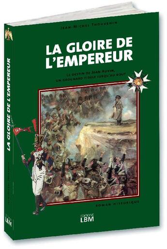 Couverture du livre « La gloire de l'empereur ; le destin de Jean Auvin, un grognard fidèle jusqu'au bout » de Thouvenin/Jean-Miche aux éditions Lbm