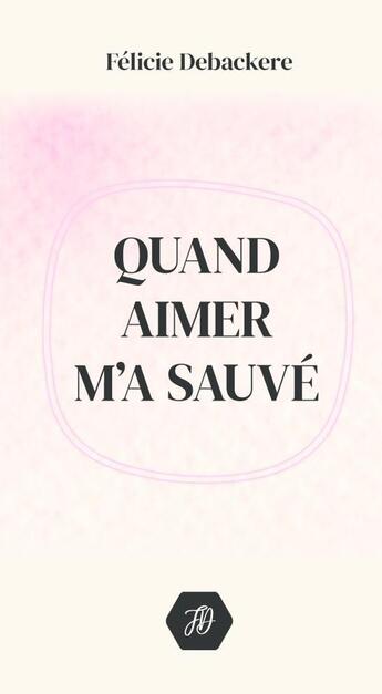 Couverture du livre « Quand Aimer M'a Sauvé 2e éd. » de Félicie Debackere aux éditions Thebookedition.com