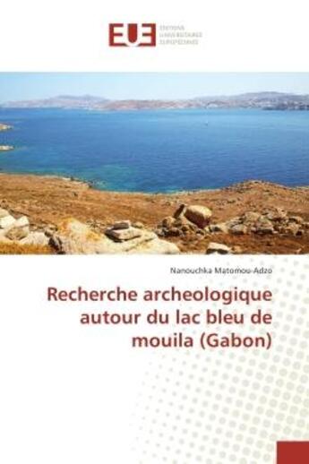 Couverture du livre « Recherche archeologique autour du lac bleu de mouila (Gabon) » de Nanouchka Matomou-Adzo aux éditions Editions Universitaires Europeennes