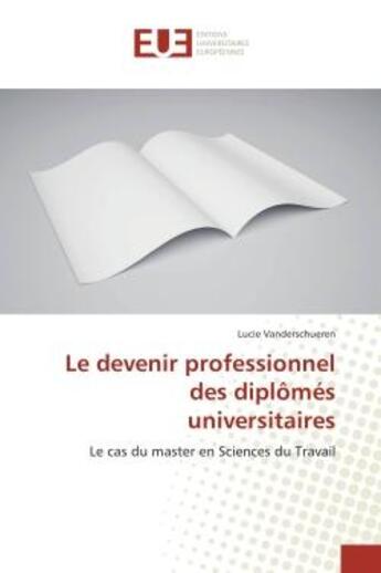 Couverture du livre « Le devenir professionnel des diplOmes universitaires : Le cas du master en Sciences du Travail » de Lucie Vanderschueren aux éditions Editions Universitaires Europeennes