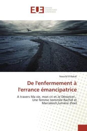 Couverture du livre « De l'enfermement à l'errance émancipatrice : A travers Ma vie, mon cri et Je Dénonce!, Une femme nommée Rachid et Marrakech,lumière d'exil » de Naoufal El Bakali aux éditions Editions Universitaires Europeennes