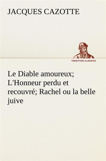 Couverture du livre « Le diable amoureux; l'honneur perdu et recouvre; rachel ou la belle juive - le diable amoureux l hon » de Jacques Cazotte aux éditions Tredition