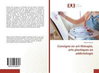 Couverture du livre « Consigne en art-therapie, arts plastiques en addictologie » de Garnier Beatrice aux éditions Editions Universitaires Europeennes