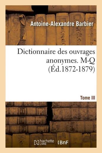 Couverture du livre « Dictionnaire des ouvrages anonymes. Tome III. M-Q (Éd.1872-1879) » de Antoine-Alexandre Barbier aux éditions Hachette Bnf