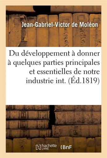 Couverture du livre « Developpement a donner a quelques parties principales et essentielles de notre industrie interieure » de Moleon J-G-V. aux éditions Hachette Bnf