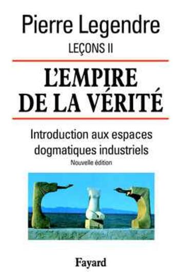 Couverture du livre « L'Empire de la vérité - Leçons II (Nouvelle édition) : Introduction aux espaces dogmatiques industriels » de Pierre Legendre aux éditions Fayard