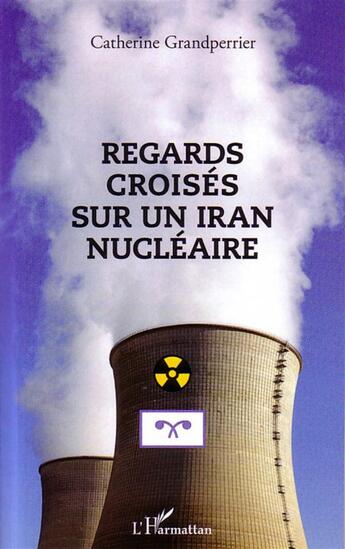 Couverture du livre « Regards croisés sur un Iran nucléaire » de Catherine Grandperrier aux éditions L'harmattan