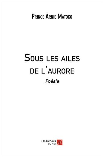 Couverture du livre « Sous les ailes de l'aurore ; poésie » de Matoko Prince Arnie aux éditions Editions Du Net