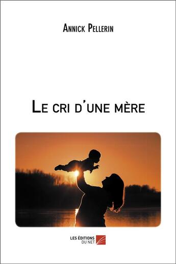 Couverture du livre « Le cri d'une mere » de Annick Pellerin aux éditions Editions Du Net