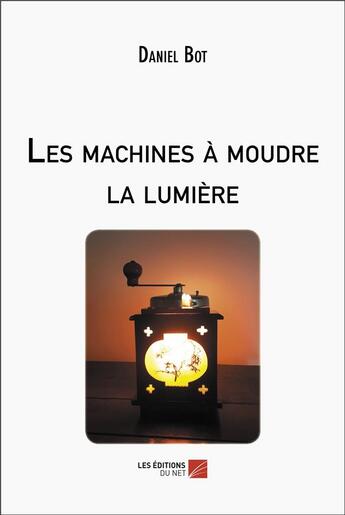 Couverture du livre « Les machines à moudre la lumière » de Bot Daniel aux éditions Editions Du Net