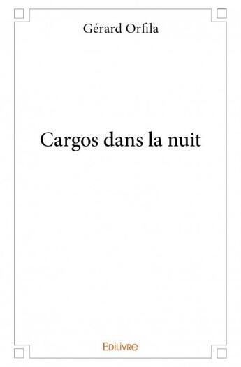 Couverture du livre « Cargos dans la nuit » de Gerard Orfila aux éditions Edilivre