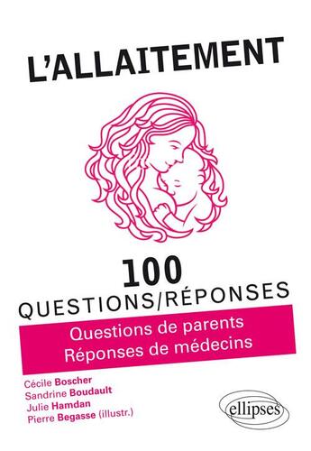 Couverture du livre « 100 questions/réponses : l'allaitement ; questions de parents, réponses de médecins » de Cecile Boscher et Sandrine Boudault et Julie Hamdan et Pierre Begasse aux éditions Ellipses