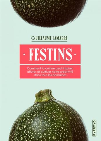 Couverture du livre « Festins ; comment la cuisine peut inspirer, affûter et cultiver notre créativité dans tous les domaines » de Lamarre Guillaume aux éditions Pyramyd