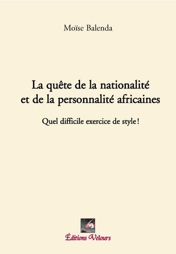 Couverture du livre « La quête de la nationalité et de la porsonnalité africaines ; quel difficile exercice de style ! » de Moise Balenda aux éditions Velours