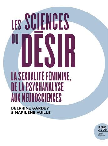 Couverture du livre « Les sciences du désir ; la sexualité féminine de la psychanalyse aux neurosciences » de Marilene Vuille et Delphine Gardey aux éditions Bord De L'eau