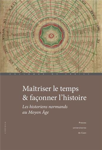 Couverture du livre « Maitriser le temps et faconner l'histoire - les historiens normands au moyen age » de Paquet Fabien aux éditions Pu De Caen