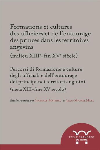 Couverture du livre « Formations et cultures des officiers et de l'entourage des princes dans les territoires angevins (milieu XIIIe-fin XVe siècle) » de Jean-Michel Matz et Isabelle Mathieu et Collectif aux éditions Ecole Francaise De Rome