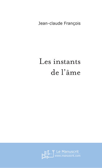 Couverture du livre « Les Instants De L'Ame » de Francois Jean-Claude aux éditions Le Manuscrit