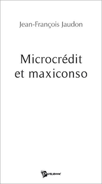 Couverture du livre « Microcredit et maxiconso » de Jean-Francoi Jaudon aux éditions Publibook