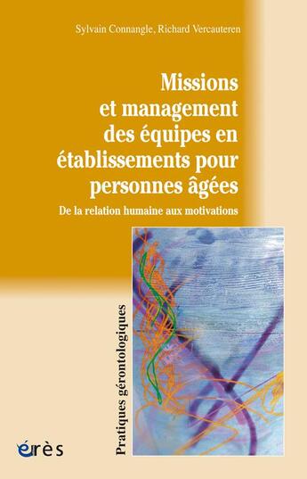 Couverture du livre « Missions et management des équipes en établissements pour personnes âgées ; de la relation humaine aux motivations » de Richard Vercauteren et Sylvain Connangle aux éditions Eres