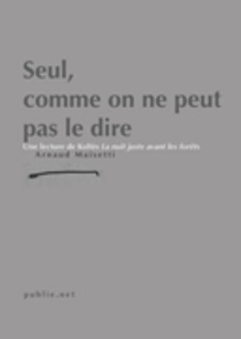 Couverture du livre « Seul, comme on ne peut pas le dire ; une lecture de Bernard-Marie Koltès » de Arnaud Maisetti aux éditions Publie.net