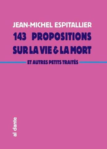 Couverture du livre « 143 propositions sur la vie et la mort ; et autres petits traités » de Jean-Michel Espitallier aux éditions Al Dante