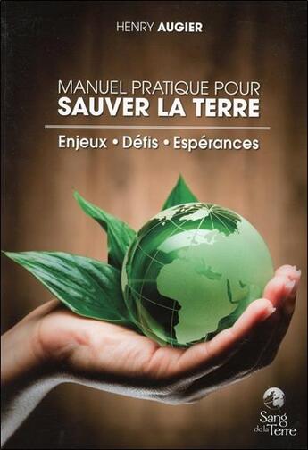 Couverture du livre « Manuel pratique pour sauver la Terre : enjeux, défis, espérances » de Henri Augier aux éditions Sang De La Terre