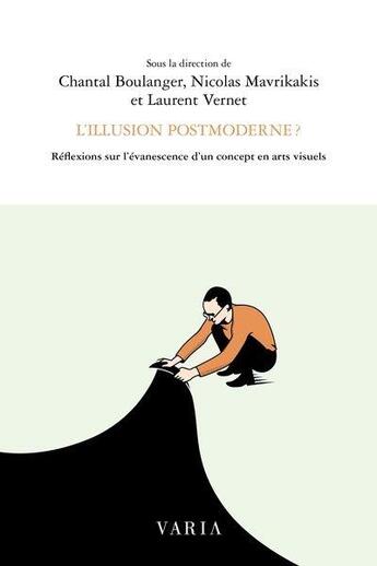 Couverture du livre « L'illusion postmoderne ? réflexions sur l'évanescence d'un concept en arts visuels » de Chantal Boulanger et Laurent Vernet et Nicolas Mavrikakis aux éditions Editions Varia