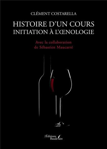 Couverture du livre « Histoire d'un cours : Initiation à l'oenologie » de Clement Costarella aux éditions Baudelaire