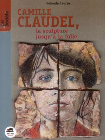 Couverture du livre « Camille Claudel ; la sculpture jusqu'à la folie » de Rolande Causse aux éditions Oskar