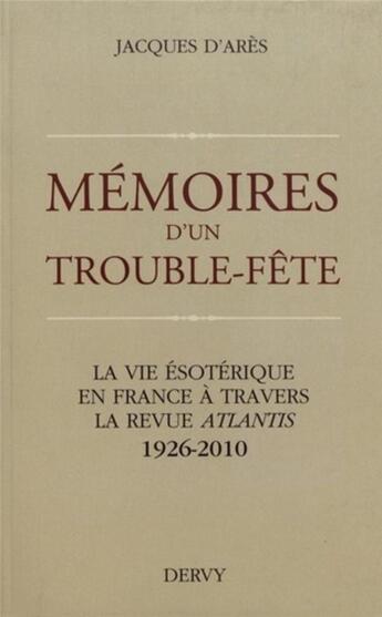 Couverture du livre « Mémoires d'un trouble-fête ; la vie ésotérique en France à travers la revue Atlantis ;1926-2010 » de Jacques D' Ares aux éditions Dervy