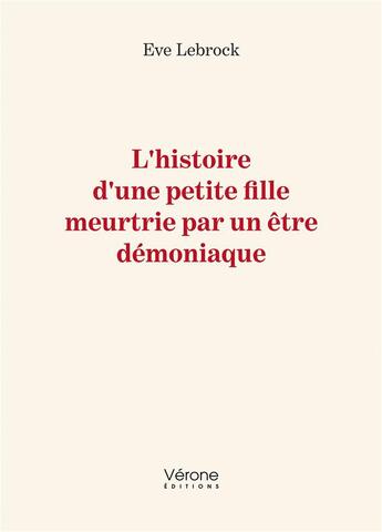 Couverture du livre « L'histoire d'une petite fille meurtrie par un être démoniaque » de Eve Lebrock aux éditions Verone