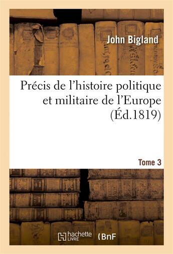 Couverture du livre « Precis de l'histoire politique et militaire de l'europe. annee 1783 jusqu'a l'annee 1814 t3 » de Bigland John aux éditions Hachette Bnf