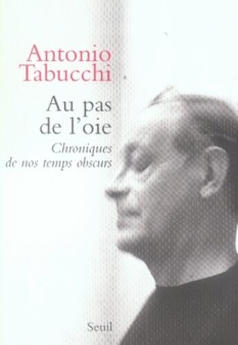 Couverture du livre « Au pas de l'oie ; chroniques de nos temps obscurs » de Antonio Tabucchi aux éditions Seuil