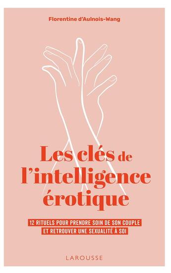 Couverture du livre « Les clés de l'intelligence érotique : 12 rituels pour prendre soin de son couple et retrouver une sexualité à soi » de Florentine D' Aulnois-Wang aux éditions Larousse