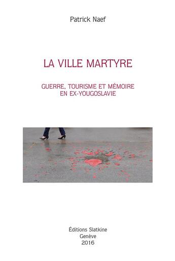 Couverture du livre « La ville martyre ; guerre, tourisme et mémoire en ex-Yougoslavie » de Patrick Naef aux éditions Slatkine