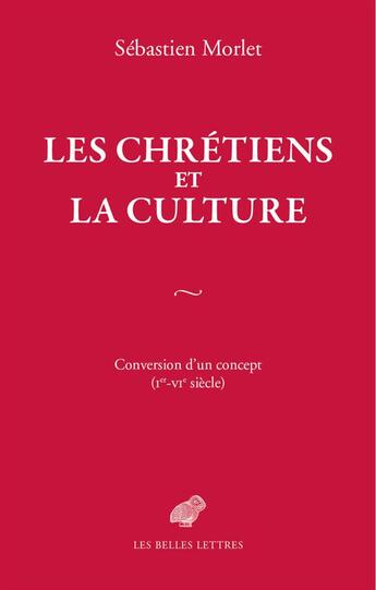 Couverture du livre « Les chrétiens et la culture ; conversion d'un concept, Ier - VIe siècle » de Sebastien Morlet aux éditions Belles Lettres