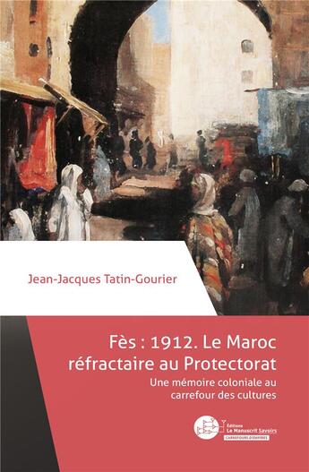 Couverture du livre « Fès 1912 : le Maroc réfractaire au Protectorat ; une mémoire coloniale au carrefour des cultures » de Jean-Jacques Tatin-Gourier aux éditions Le Manuscrit