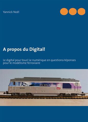 Couverture du livre « À propos du digital ; digital pour tous ! le numérique en questions / réponses pour le modélisme ferroviaire » de Yannick Noel aux éditions Books On Demand