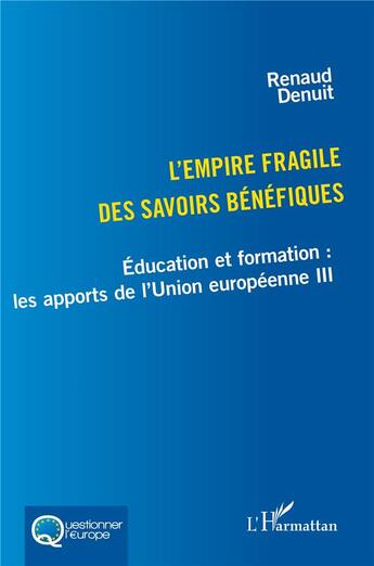 Couverture du livre « L'empire fragile des savoirs bénéfiques : Éducation et formation : les apports de l'Union européenne III » de Renaud Denuit aux éditions L'harmattan