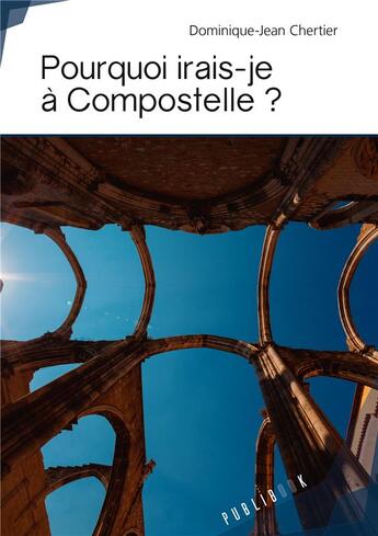 Couverture du livre « Pourquoi irais-je à Compostelle ? » de Dominique-Jean Chertier aux éditions Publibook