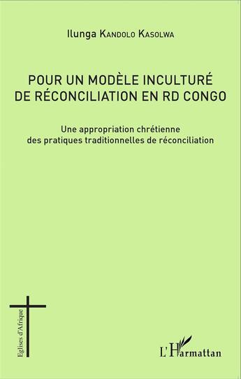 Couverture du livre « Pour un modèle inculturé de réconciliation en RD Congo ; une appropriation chrétienne des pratiques traditionnelles de réconciliation » de Ilunga Kandolo Kasolwa aux éditions L'harmattan